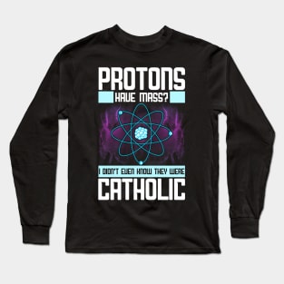 Protons Have Mass? Didn't Know They Were Catholic Long Sleeve T-Shirt